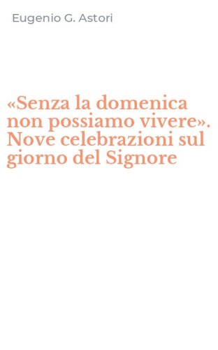 &laquo;Senza la domenica non possiamo vivere&raquo;. Nove celebrazioni sul giorno del Signore