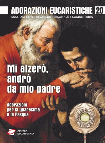 Mi alzer&ograve;, andr&ograve; da mio padre. Adorazioni per la Quaresima e la Pasqua
