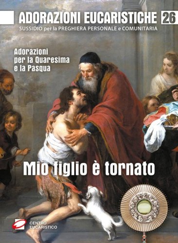Mio figlio &egrave; tornato. Adorazioni per la Quaresima e la Pasqua