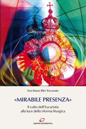&laquo;Mirabile presenza&raquo;. Il culto dell'Eucaristia alla luce della riforma liturgica
