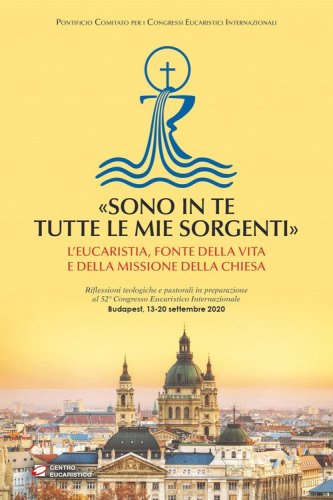 &laquo;Sono in te tutte le mie sorgenti&raquo;. L'Eucaristia, fonte della vita e della missione della Chiesa