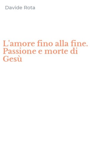 L'amore fino alla fine. Passione e morte di Ges&ugrave;