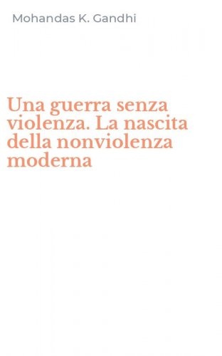 Una guerra senza violenza. La nascita della nonviolenza moderna