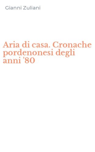 Aria di casa. Cronache pordenonesi degli anni '80