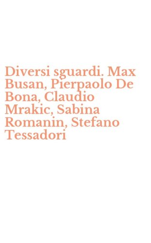 Diversi sguardi. Max Busan, Pierpaolo De Bona, Claudio Mrakic, Sabina Romanin, Stefano Tessadori