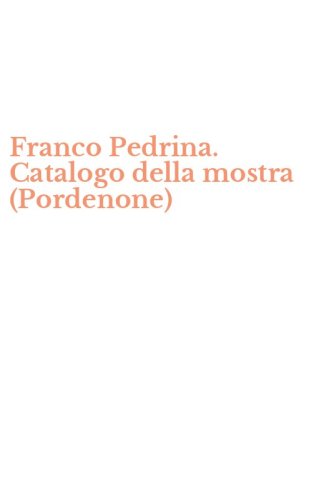 Franco Pedrina. Catalogo della mostra (Pordenone)