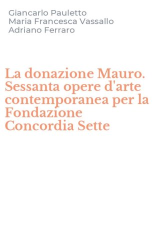 La donazione Mauro. Sessanta opere d'arte contemporanea per la Fondazione Concordia Sette
