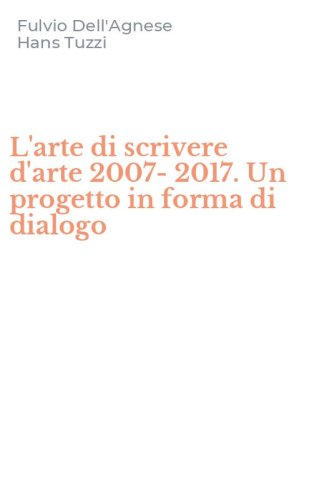 L'arte di scrivere d'arte 2007-2017. Un progetto in forma di dialogo