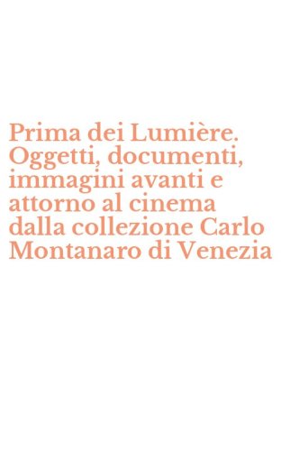 Prima dei Lumi&egrave;re. Oggetti, documenti, immagini avanti e attorno al cinema dalla collezione Carlo Montanaro di Venezia