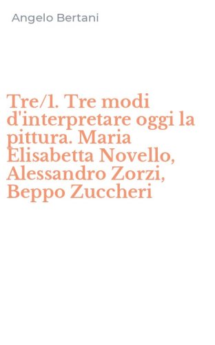 Tre/1. Tre modi d'interpretare oggi la pittura. Maria Elisabetta Novello, Alessandro Zorzi, Beppo Zuccheri