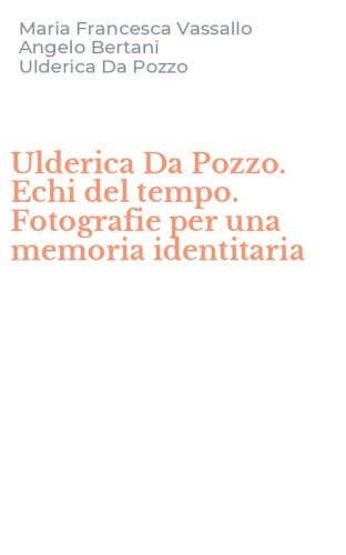 Ulderica Da Pozzo. Echi del tempo. Fotografie per una memoria identitaria