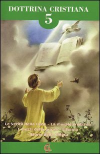 Dottrina cristiana. Le verit&agrave; della fede. La morale cristiana. I mezzi della grazia. Liturgia. Storia della Chiesa