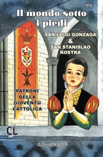 Il mondo sotto i piedi. San Luigi Gonzaga & san Stanislao Kostka. Patroni della giovent&ugrave; cattolica