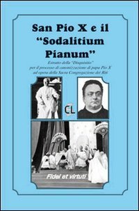 San Pio X ed il &laquo;Sodalitium pianum&raquo;. Estratto della &laquo;Disquisitio&raquo; per il processo di canonizzazione di papa Pio X ad opera della Sacra Congregazione dei Riti