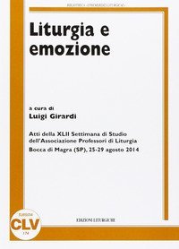 Liturgia e emozione. Atti della 42&ordf; Settimana di studio dell'Associazione professori di liturgia (Bocca di Magra, 25-29 agosto 2014)