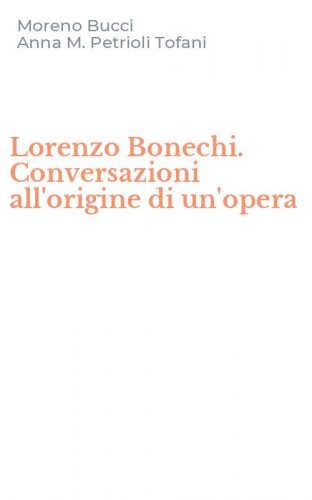 Lorenzo Bonechi. Conversazioni all'origine di un'opera