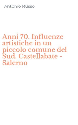Anni 70. Influenze artistiche in un piccolo comune del Sud. Castellabate - Salerno