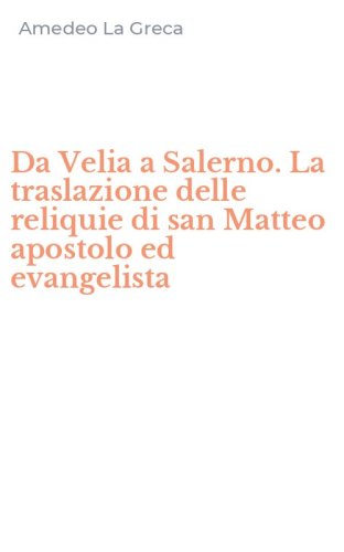 Da Velia a Salerno. La traslazione delle reliquie di san Matteo apostolo ed evangelista