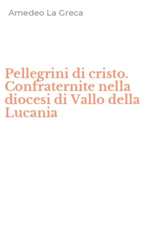 Pellegrini di cristo. Confraternite nella diocesi di Vallo della Lucania