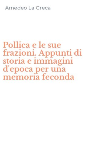 Pollica e le sue frazioni. Appunti di storia e immagini d'epoca per una memoria feconda