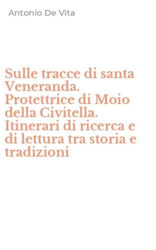 Sulle tracce di santa Veneranda. Protettrice di Moio della Civitella. Itinerari di ricerca e di lettura tra storia e tradizioni