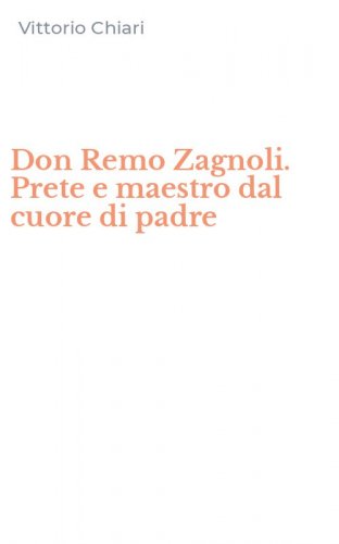 Don Remo Zagnoli. Prete e maestro dal cuore di padre