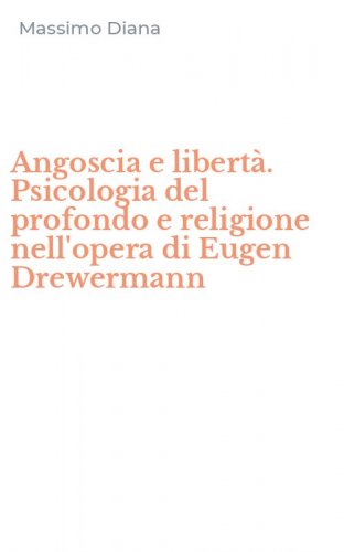 Angoscia e libert&agrave;. Psicologia del profondo e religione nell'opera di Eugen Drewermann