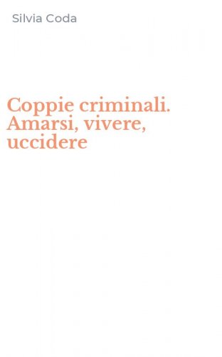 Coppie criminali. Amarsi, vivere, uccidere