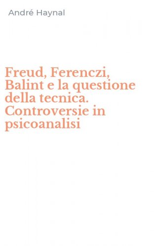 Freud, Ferenczi, Balint e la questione della tecnica. Controversie in psicoanalisi