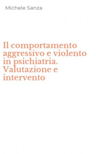 Il comportamento aggressivo e violento in psichiatria. Valutazione e intervento