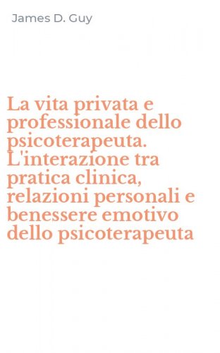 La vita privata e professionale dello psicoterapeuta. L'interazione tra pratica clinica, relazioni personali e benessere emotivo dello psicoterapeuta
