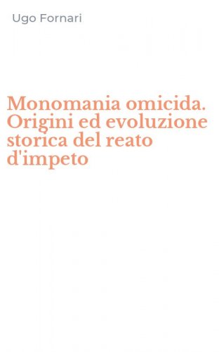Monomania omicida. Origini ed evoluzione storica del reato d'impeto