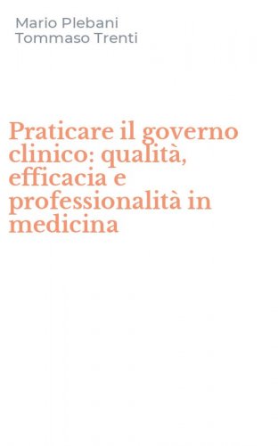 Praticare il governo clinico: qualit&agrave;, efficacia e professionalit&agrave; in medicina