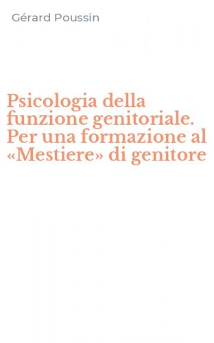 Psicologia della funzione genitoriale. Per una formazione al &laquo;Mestiere&raquo; di genitore