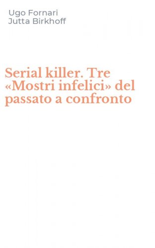 Serial killer. Tre &laquo;Mostri infelici&raquo; del passato a confronto
