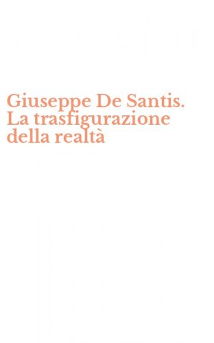 Giuseppe De Santis. La trasfigurazione della realt&agrave;