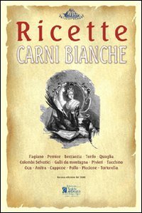 Carni bianche. Ricette tratte da &laquo;il re dei cuochi&raquo; di Giovanni Nelli (rist. anast. 1884)