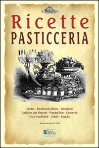 Pasticceria. Ricette tratte da &laquo;il re dei cuochi&raquo; di Giovanni Nelli (rist. anast. 1884)