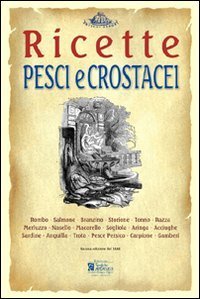 Pesci e crostacei. Ricette tratte da &laquo;il re dei cuochi&raquo; di Giovanni Nelli (rist. anast. 1884)