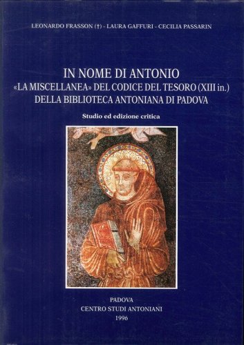 In nome di Antonio: la &laquo;Miscellanea&raquo; del Codice del Tesoro (XIII in.)della Biblioteca Antoniana di Padova. Studio ed ediz. Critica