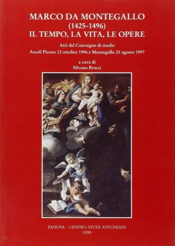 Marco da Montegallo (1425-1496). Il tempo, la vita, le opere. Atti del Convegno di studio (Ascoli Piceno, 12 ottobre 1996; Montegallo, 23 agosto 1997)