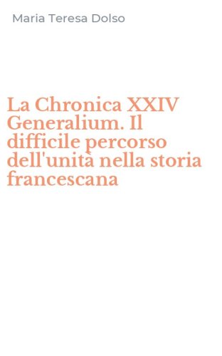La Chronica XXIV Generalium. Il difficile percorso dell'unit&agrave; nella storia francescana