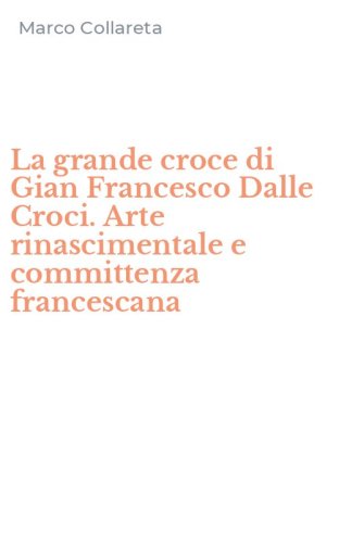 La grande croce di Gian Francesco Dalle Croci. Arte rinascimentale e committenza francescana