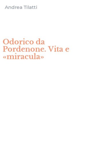 Odorico da Pordenone. Vita e &laquo;miracula&raquo;