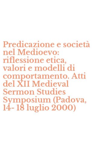 Predicazione e societ&agrave; nel Medioevo: riflessione etica, valori e modelli di comportamento. Atti del XII Medieval Sermon Studies Symposium (Padova, 14-18 luglio 2000)