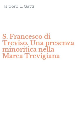 S. Francesco di Treviso. Una presenza minoritica nella Marca Trevigiana