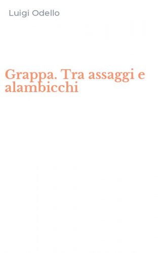 Grappa. Tra assaggi e alambicchi