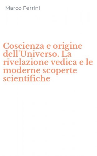 Coscienza e origine dell'Universo. La rivelazione vedica e le moderne scoperte scientifiche