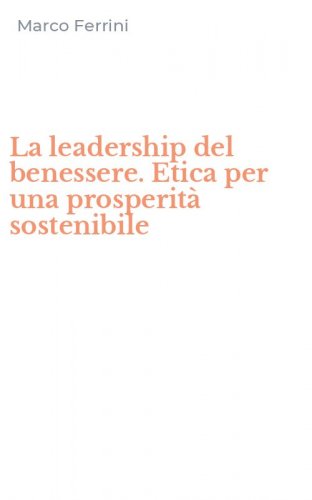 La leadership del benessere. Etica per una prosperit&agrave; sostenibile