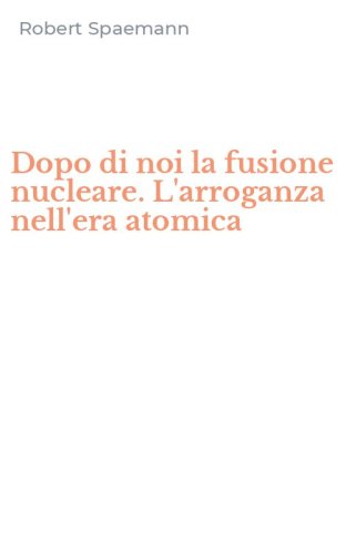 Dopo di noi la fusione nucleare. L'arroganza nell'era atomica